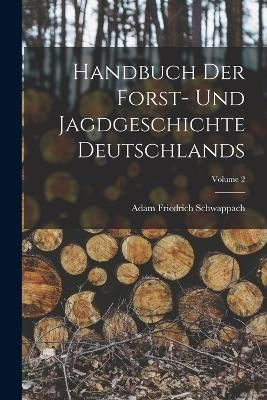 Handbuch Der Forst- Und Jagdgeschichte Deutschlands; Volume 2 - Adam Friedrich Schwappach