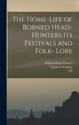 The Home-Life of Borneo Head-Hunters Its Festivals and Folk- Lore - William Henry Furness