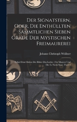 Der Signatstern, Oder, Die Enthüllten Sämmtlichen Sieben Grade Der Mystischen Freimaurerei - Johann Christoph Wöllner