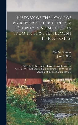 History of the Town of Marlborough, Middlesex County, Massachusetts, From its First Settlement in 1657 to 1861; With a Brief Sketch of the Town of Northborough, a Genealogy of the Families in Marlborough to 1800, and an Account of the Celebration of the T - Charles Hudson, Joseph Allen