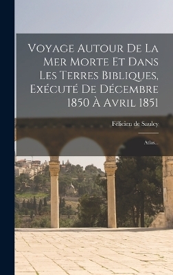 Voyage Autour De La Mer Morte Et Dans Les Terres Bibliques, Exécuté De Décembre 1850 À Avril 1851 - Félicien de Saulcy