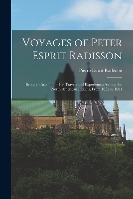 Voyages of Peter Esprit Radisson - Pierre Esprit Radisson