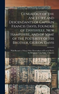 Genealogy of the Ancestry and Descendants of Captain Francis Davis, Founder of Davisville, New Hampshire, and of Some of the Posterity of His Brother, Gideon Davis -  Anonymous