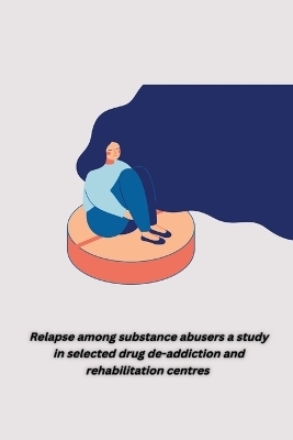 Relapse among substance abusers a study in selected drug de addiction and rehabilitation centres - Singh Aruna