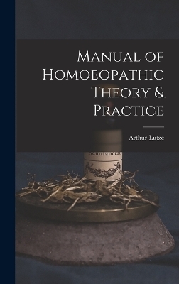 Manual of Homoeopathic Theory & Practice - Arthur Lutze