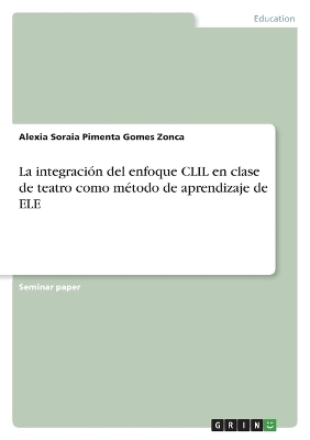 La integraciÃ³n del enfoque CLIL en clase de teatro como mÃ©todo de aprendizaje de ELE - Alexia Soraia Pimenta Gomes Zonca