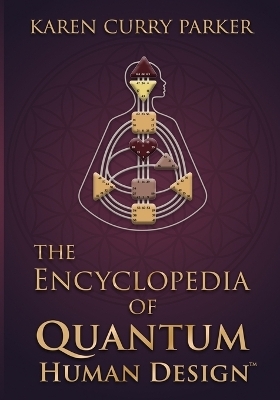 The Encyclopedia of Quantum Human Design - Karen Curry Parker