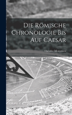 Die Römische Chronologie bis auf Caesar - Theodor Mommsen