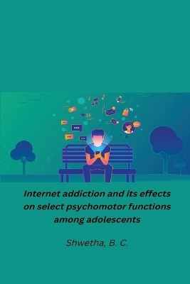 Internet addiction and its effects on select psychomotor functions among adolescents - Shwetha B C