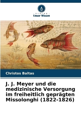 J. J. Meyer und die medizinische Versorgung im freiheitlich gepr�gten Missolonghi (1822-1826) - Christos Baltas, Alexia Balanika