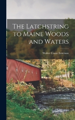 The Latchstring to Maine Woods and Waters - Walter Crane Emerson