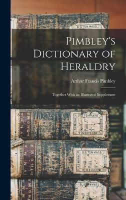 Pimbley's Dictionary of Heraldry - Arthur Francis Pimbley