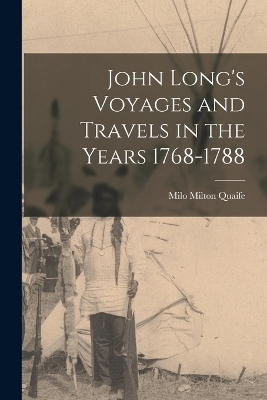 John Long's Voyages and Travels in the Years 1768-1788 - Milo Milton Quaife