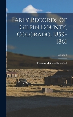 Early Records of Gilpin County, Colorado, 1859-1861; Volume 1 - Thomas Maitland Marshall