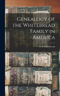 Genealogy of the Whitebread Family in America - S A Whitebread