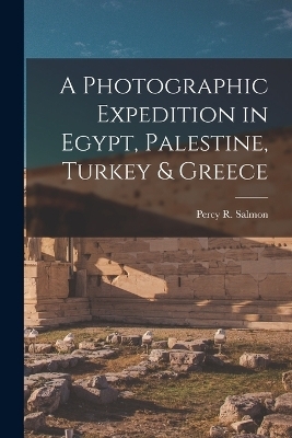 A Photographic Expedition in Egypt, Palestine, Turkey & Greece - Percy R Salmon