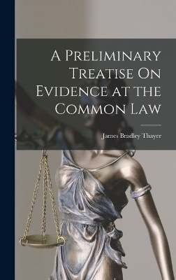 A Preliminary Treatise On Evidence at the Common Law - James Bradley Thayer