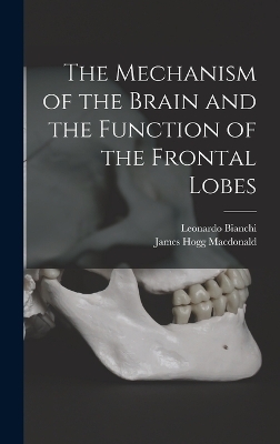 The Mechanism of the Brain and the Function of the Frontal Lobes - Leonardo Bianchi, James Hogg MacDonald