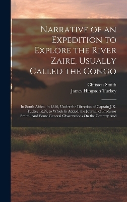 Narrative of an Expedition to Explore the River Zaire, Usually Called the Congo - James Hingston Tuckey, Christen Smith