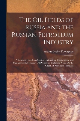 The Oil Fields of Russia and the Russian Petroleum Industry - Arthur Beeby-Thompson