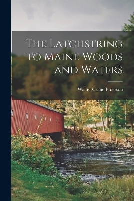 The Latchstring to Maine Woods and Waters - Walter Crane Emerson