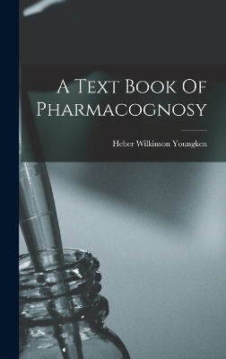 A Text Book Of Pharmacognosy - Heber Wilkinson Youngken