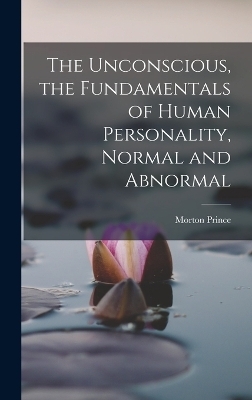 The Unconscious, the Fundamentals of Human Personality, Normal and Abnormal - Morton Prince