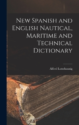 New Spanish and English Nautical, Maritime and Technical Dictionary - Alfred Lutschaunig