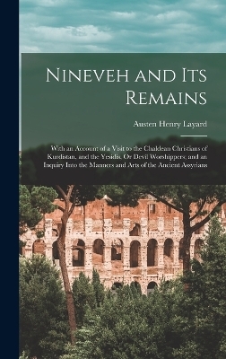 Nineveh and Its Remains - Austen Henry Layard