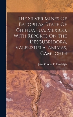 The Silver Mines Of Batopilas, State Of Chihuahua, Mexico, With Reports On The Descubridora, Valenzuela, Animas, Camuchin - 