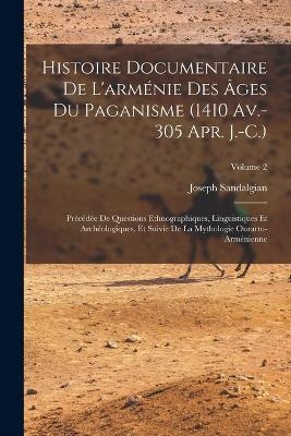 Histoire Documentaire De L'arménie Des Âges Du Paganisme (1410 Av.-305 Apr. J.-C.) - Joseph Sandalgian