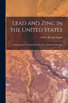 Lead and Zinc in the United States - Walter Renton Ingalls