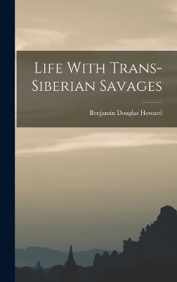 Life With Trans-siberian Savages - Benjamin Douglas Howard