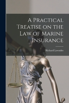 A Practical Treatise on the Law of Marine Insurance - Richard Lowndes