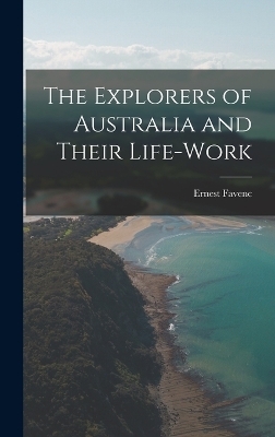 The Explorers of Australia and Their Life-Work - Ernest Favenc