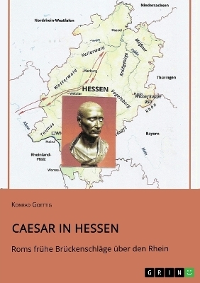 Caesar in Hessen. Roms frÃ¼he BrÃ¼ckenschlÃ¤ge Ã¼ber den Rhein - Konrad Goettig