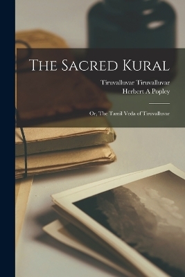 The Sacred Kural; or, The Tamil Veda of Tiruvalluvar - Tiruvalluvar Tiruvalluvar, Herbert A Popley