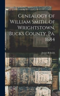 Genealogy of William Smith, of Wrightstown, Bucks County, Pa. 1684 - Josiah B Smith