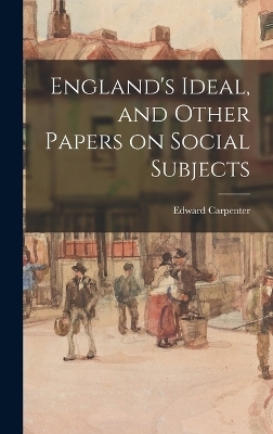 England's Ideal, and Other Papers on Social Subjects - Edward Carpenter