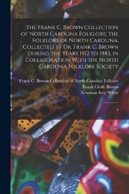 The Frank C. Brown Collection of North Carolina Folklore; the Folklore of North Carolina, Collected by Dr. Frank C. Brown During the Years 1912 to 1943, in Collaboration With the North Carolina Folklore Society - Newman Ivey White, Frank Clyde Brown