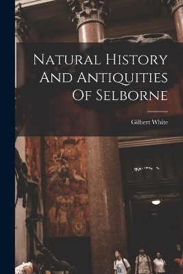 Natural History And Antiquities Of Selborne - Gilbert White