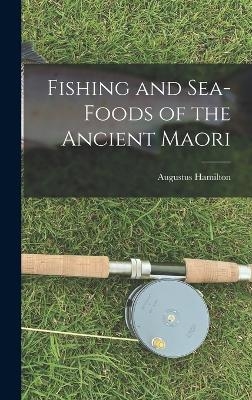 Fishing and Sea-Foods of the Ancient Maori - Augustus Hamilton