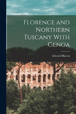 Florence and Northern Tuscany With Genoa - Edward Hutton