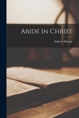 Abide in Christ - Andrew Murray