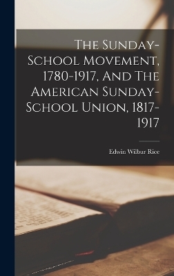 The Sunday-school Movement, 1780-1917, And The American Sunday-school Union, 1817-1917 - Edwin Wilbur Rice