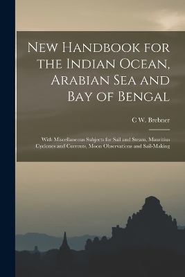 New Handbook for the Indian Ocean, Arabian Sea and Bay of Bengal - C W Brebner