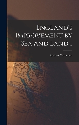 England's Improvement by sea and Land .. - Andrew Yarranton