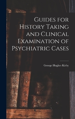 Guides for History Taking and Clinical Examination of Psychiatric Cases - George Hughes Kirby