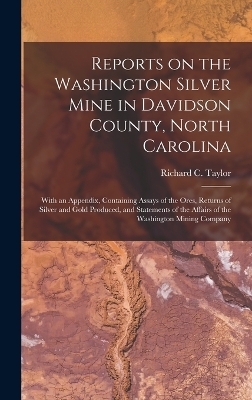 Reports on the Washington Silver Mine in Davidson County, North Carolina; With an Appendix, Containing Assays of the Ores, Returns of Silver and Gold Produced, and Statements of the Affairs of the Washington Mining Company - 