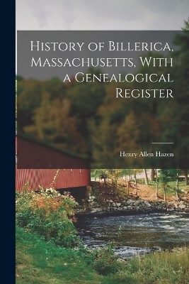 History of Billerica, Massachusetts, With a Genealogical Register - Henry Allen Hazen